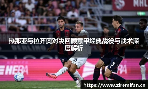 威廉体育williamhill热那亚与拉齐奥对决回顾意甲经典战役与战术深度解析